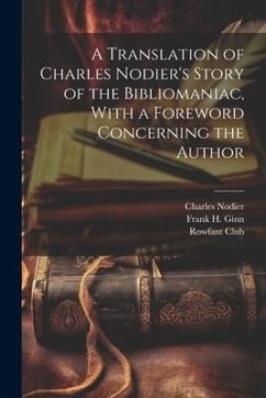 A Translation of Charles Nodier's Story of the Bibliomaniac, With a Foreword Concerning the Author - Nodier, Charles; Ginn, Frank H