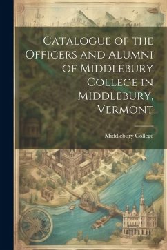 Catalogue of the Officers and Alumni of Middlebury College in Middlebury, Vermont - College, Middlebury