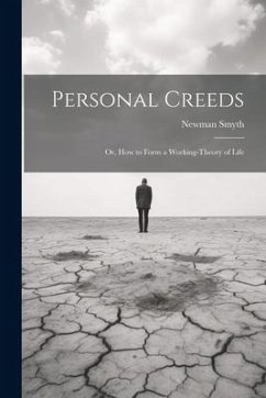 Personal Creeds: Or, How to Form a Working-theory of Life - Smyth, Newman