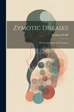 Zymotic Diseases: Their Correlation and Causation - Wolff, Abraham