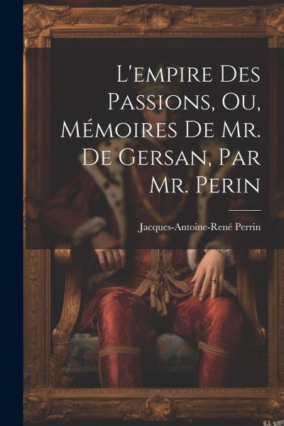L'empire Des Passions, Ou, Mémoires De Mr. De Gersan, Par Mr. Perin