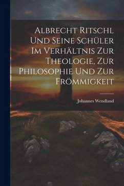 Cover Albrecht Ritschl und Seine Schüler im Verhältnis zur Theologie, zur Philosophie und zur Frömmigkeit