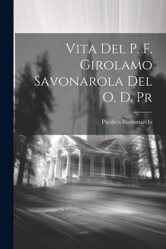 Vita Del P. F. Girolamo Savonarola Del O. D. Pr - Burlamarchi, Pacifico