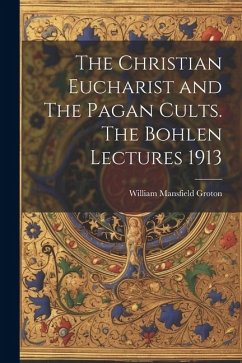 The Christian Eucharist and The Pagan Cults. The Bohlen Lectures 1913 - Groton, William Mansfield