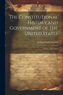 The Constitutional History and Government of the United States; a Series of Lectures - Landon, Judson Stuart