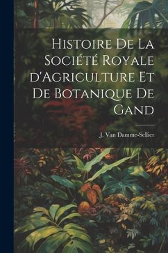 Histoire de la Société Royale d'Agriculture et de Botanique de Gand - Damme-Sellier, J. van