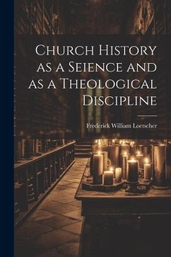 Church History as a Seience and as a Theological Discipline - Loetscher, Frederick William