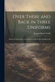 Over There and Back in Three Uniforms: Being the Experiences of an American Boy in the Canadian, Bri