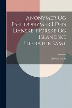 Anonymer Og Pseudonymer I Den Danske, Norske Og Islandske Literatur Samt - Collin, Edvard