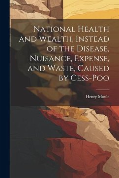 National Health and Wealth, Instead of the Disease, Nuisance, Expense, and Waste, Caused by Cess-poo - Moule, Henry