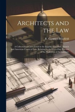 Architects and the Law: A Collection of Cases Tried in the English, Canadian, French and American Courts of law, Relating to the Every-day Pra - Gambier-Bousfield, R.