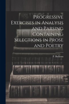 Progressive Exercises in Analysis and Parsing Containing Selections in Prose and Poetry - Bullions, P.