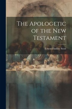 The Apologetic of the New Testament - Scott, Ernest Findlay