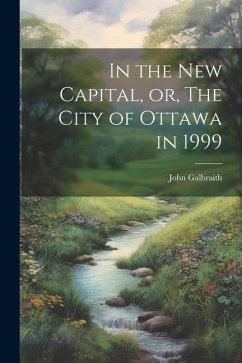 In the new Capital, or, The City of Ottawa in 1999 - Galbraith, John