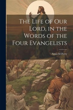 The Life of Our Lord, in the Words of the Four Evangelists - Perry, Anna M.