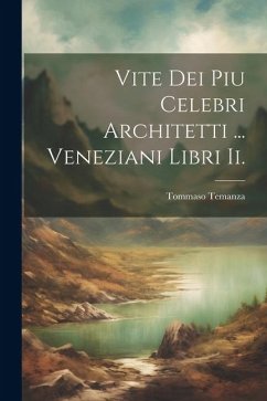 Vite Dei Piu Celebri Architetti ... Veneziani Libri Ii. - Temanza, Tommaso