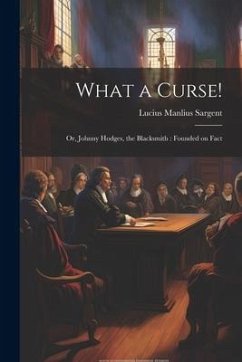 Cover What a Curse!: Or, Johnny Hodges, the Blacksmith: Founded on Fact