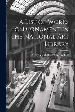 A List of Works on Ornament in the National Art Library - And Albert Museum Libr, Victoria