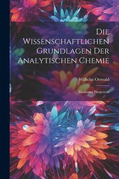 Die Wissenschaftlichen Grundlagen der Analytischen Chemie: Elementar Dargestellt - Ostwald, Wilhelm