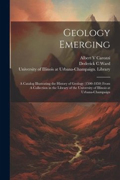 Geology Emerging: A Catalog Illustrating the History of Geology (1500-1850) From A Collection in the Library of the University of Illino - Ward, Dederick C.; Carozzi, Albert