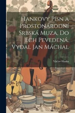 Hankovy písn a Prostonárodní srbská muza, do ech pevedená. Vydal Jan Máchal - Hanka, Václav