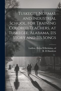 Tuskegee Normal and Industrial School, for Training Colored Teachers, at Tuskegee, Alabama. Its Story and its Songs - Ludlow, Helen Wilhelmina; Hamilton, R. H.