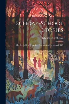 Sunday-School Stories: On the Golden Texts of the International Lessons of 1889 - Hale, Edward Everett