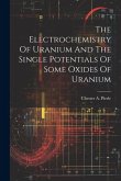 The Electrochemistry Of Uranium And The Single Potentials Of Some Oxides Of Uranium