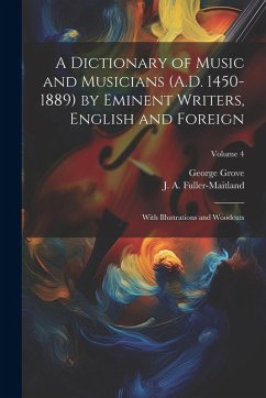 Cover A Dictionary of Music and Musicians (A.D. 1450-1889) by Eminent Writers, English and Foreign: With Illustrations and Woodcuts; Volume 4
