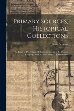 Primary Sources, Historical Collections: An Index to Dr. Williams' Syllabic Dictionary of the Chinese Language, With a Foreword by T. S. Wentworth - Acheson, James