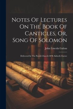 Notes Of Lectures On The Book Of Canticles, Or, Song Of Solomon: Delivered In The Parish Church Of S. Sidwell, Exeter - Galton, John Lincoln