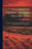 Historiae Ab Excessu Gregorii Xiii. Libri Tres: Sixti Quinti Pontificatum Complexi, Ex Interioribus Romanis Tabulariis Depromti Nunc Primum Prodeunt