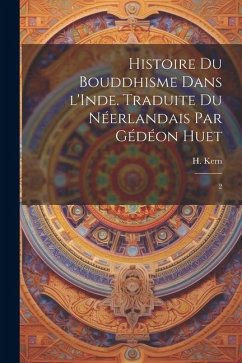 Histoire du bouddhisme dans l'Inde. Traduite du néerlandais par Gédéon Huet: 2 - Kern, H.