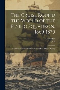 The Cruise Round the World of the Flying Squadron, 1869-1870: Under the Command of Rear-Admiral G.T. Phipps Hornby - Cavendish