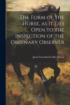 The Form of the Horse, as it Lies Open to the Inspection of the Ordinary Observer - Carson, James Crawford Ledlie