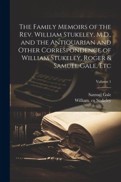 The Family Memoirs of the Rev. William Stukeley, M.D., and the Antiquarian and Other Correspondence of William Stukeley, Roger & Samuel Gale, etc; Vol - Gale, Samuel