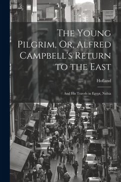 The Young Pilgrim, Or, Alfred Campbell's Return to the East: And His Travels in Egypt, Nubia - Hofland, Barbara