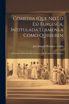 Comedia (que no lo es) burlesca, intitulada Llamenla como quisieren; se incluye al fin de ella el saynete de El amor casamentero - Benegasi Y. Luján, José Joaquin