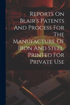 Reports On Blair's Patents And Process For The Manufacture Of Iron And Steel. Printed For Private Use - Anonymous