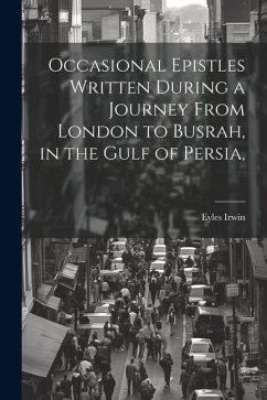 Occasional Epistles Written During a Journey From London to Busrah, in the Gulf of Persia, - Irwin, Eyles