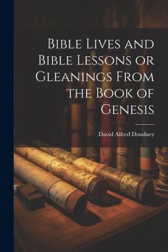 Bible Lives and Bible Lessons or Gleanings From the Book of Genesis - Doudney, David Alfred