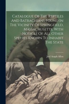 Catalogue Of The Reptiles And Batrachians Found In The Vicinity Of Springfield, Massachusetts, With Notices Of All Other Species Known To Inhabit The - Allen, Joel Asaph