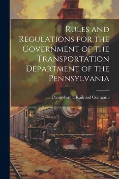 Rules and Regulations for the Government of the Transportation Department of the Pennsylvania - Company, Pennsylvania Railroad