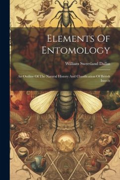 Elements Of Entomology: An Outline Of The Natural History And Classification Of British Insects - Dallas, William Sweetland