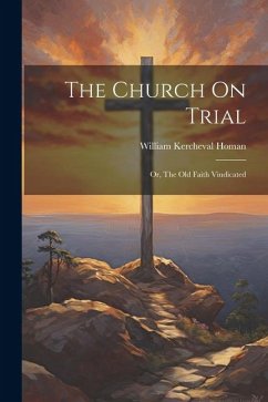 The Church On Trial: Or, The Old Faith Vindicated - Homan, William Kercheval