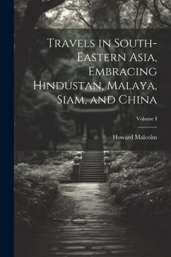Travels in South-Eastern Asia, Embracing Hindustan, Malaya, Siam, and China; Volume I - Malcolm, Howard