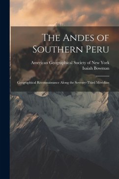 The Andes of Southern Peru; Geographical Reconnaissance Along the Seventy-third Meridian - Bowman, Isaiah