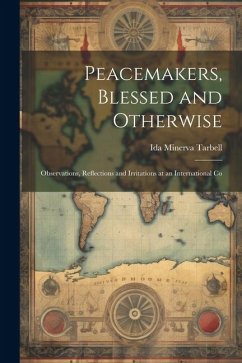 Peacemakers, Blessed and Otherwise: Observations, Reflections and Irritations at an International Co - Tarbell, Ida Minerva