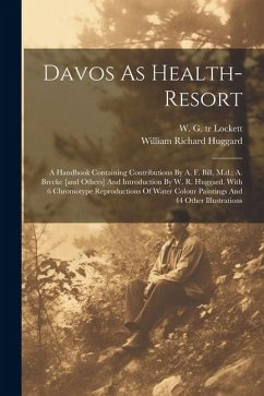 Davos As Health-resort; A Handbook Containing Contributions By A. F. Bill, M.d.; A. Brecke [and Others] And Introduction By W. R. Huggard. With 6 Chro - Richard, Huggard William