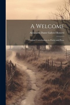 A Welcome: Original Contributions in Poetry and Prose - Gabriel Rossetti, Alexandra Dante